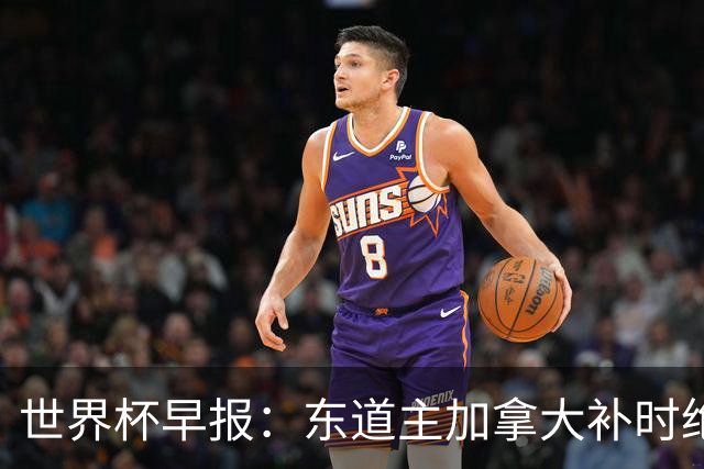 世界杯早报：东道主加拿大补时绝杀南非，锁定世界杯首个16强席位
