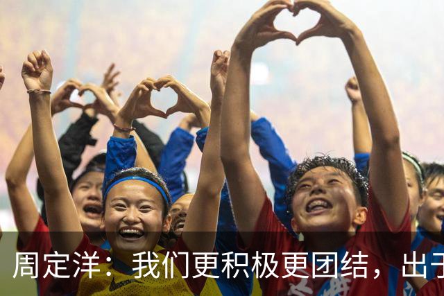 周定洋：我们更积极更团结，出于对成都球迷的尊重进球不会庆祝