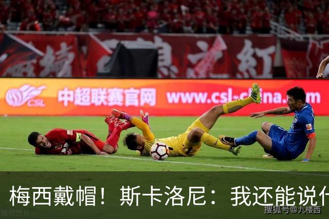 梅西戴帽！斯卡洛尼：我还能说什么？都是多余 想蝉联世界杯冠军