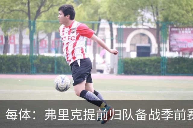 每体：弗里克提前归队备战季前赛，巴萨引援与清洗双线推进