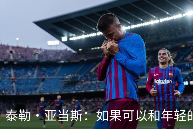 泰勒·亚当斯：如果可以和年轻的自己对话，我会让他永远做自己
