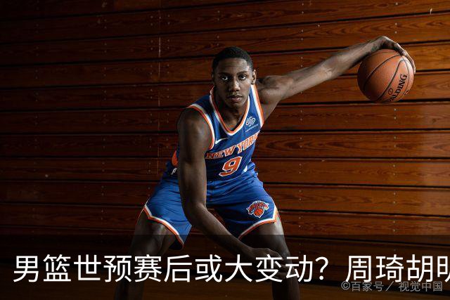 男篮世预赛后或大变动？周琦胡明轩回归：郭士强还会带高诗岩吗？