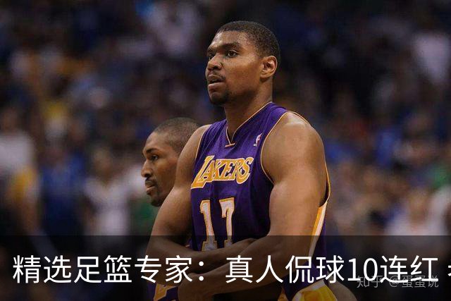 精选足篮专家：真人侃球10连红 老伟解球9连红