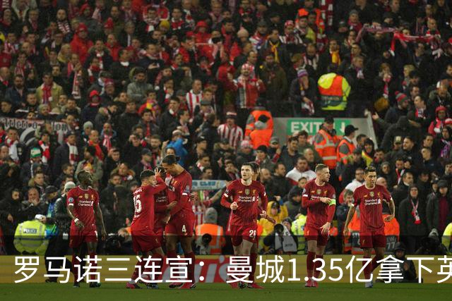 罗马诺三连宣：曼城1.35亿拿下英格兰巨星，拜仁曼联大交易