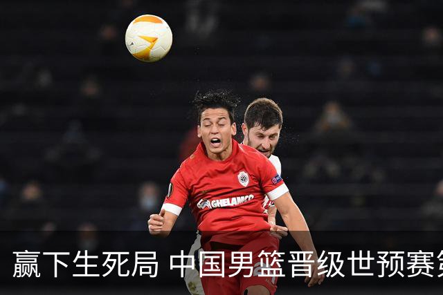 赢下生死局 中国男篮晋级世预赛第二阶段
