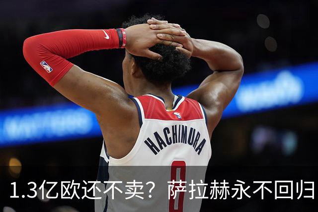 1.3亿欧还不卖？萨拉赫永不回归，利物浦引援推迟到夏窗中后期，球迷心碎