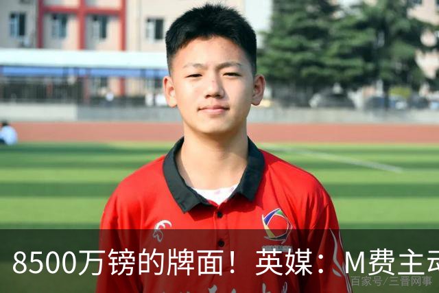 8500万镑的牌面！英媒：M费主动要求18号球衣 小将梁民革让出号码